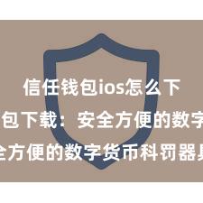 信任钱包ios怎么下载 信任钱包下载：安全方便的数字货币科罚器具