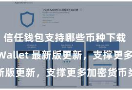 信任钱包支持哪些币种下载 Trust Wallet 最新版更新，支撑更多加密货币类型