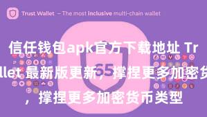 信任钱包apk官方下载地址 Trust Wallet 最新版更新，撑捏更多加密货币类型