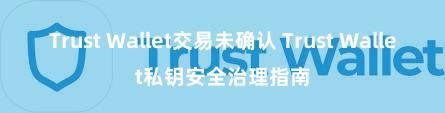 Trust Wallet交易未确认 Trust Wallet私钥安全治理指南