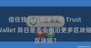 信任钱包旧版本下载 Trust Wallet 异日是否会相沿更多区块链？