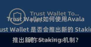 Trust Wallet如何使用Avalanche Trust Wallet 是否会推出新的 Staking 机制？