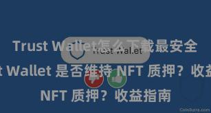 Trust Wallet怎么下载最安全 Trust Wallet 是否维持 NFT 质押？收益指南