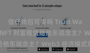 信任钱包可靠吗 Trust Wallet 奈何将 NFT 财富租赁给他东说念主？Web3 经济模式理会