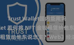 Trust Wallet国内能用吗 Trust Wallet 若何将 NFT 金钱租赁给他东说念主？Web3 经济模式理解