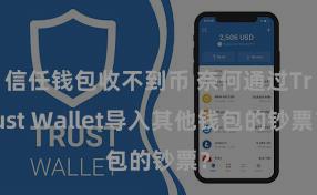 信任钱包收不到币 奈何通过Trust Wallet导入其他钱包的钞票？