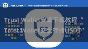 Trust Wallet安卓下载教程 “Trust Wallet安全存储USDT”